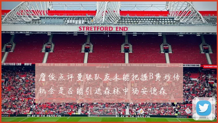 詹俊点评曼联队友未能把握B费妙传机会是否能引进森林中场安德森
