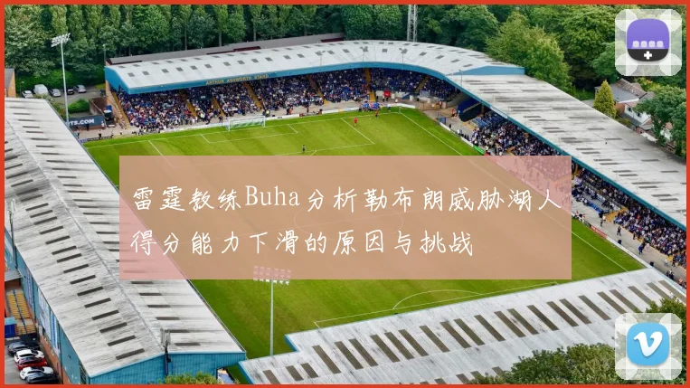 雷霆教练Buha分析勒布朗威胁湖人得分能力下滑的原因与挑战