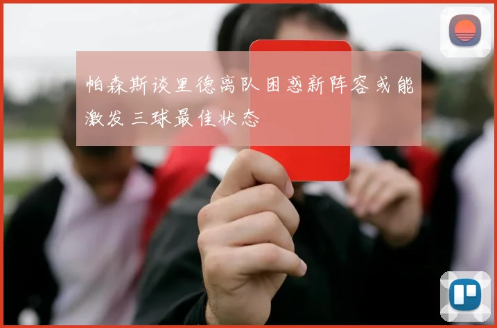 帕森斯谈里德离队困惑新阵容或能激发三球最佳状态