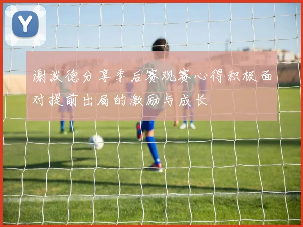 谢泼德分享季后赛观赛心得积极面对提前出局的激励与成长